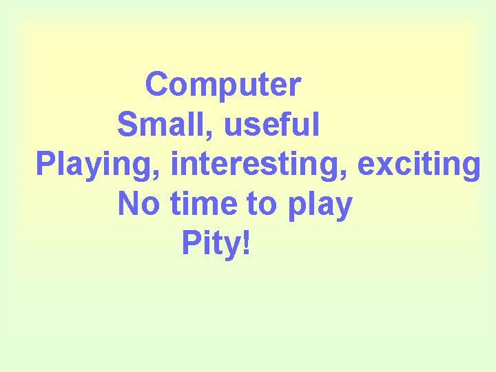 Computer Small, useful Playing, interesting, exciting No time to play Pity! 