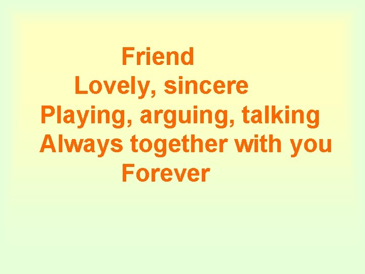 Friend Lovely, sincere Playing, arguing, talking Always together with you Forever 