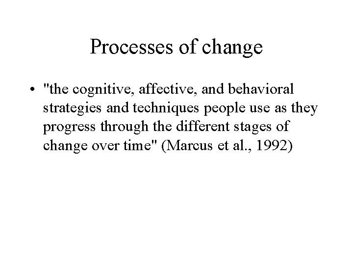 Processes of change • "the cognitive, affective, and behavioral strategies and techniques people use
