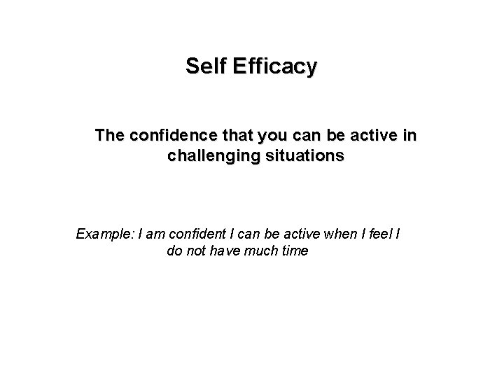 Self Efficacy The confidence that you can be active in challenging situations Example: I