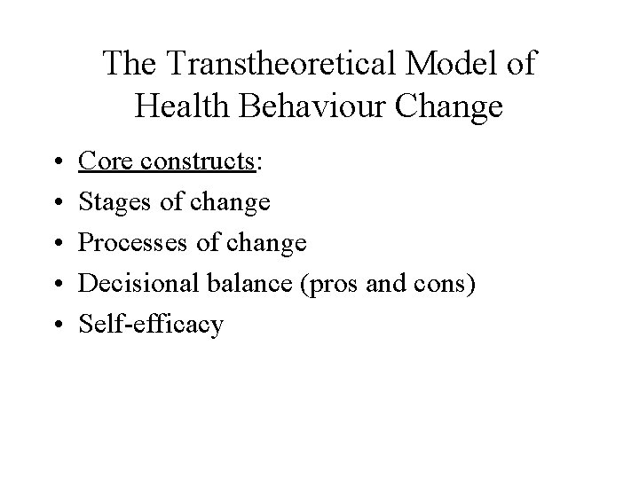 The Transtheoretical Model of Health Behaviour Change • • • Core constructs: Stages of