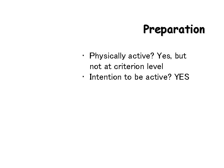 Preparation • Physically active? Yes, but not at criterion level • Intention to be
