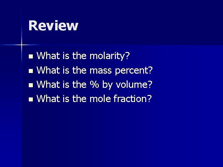Review What is the molarity? n What is the mass percent? n What is