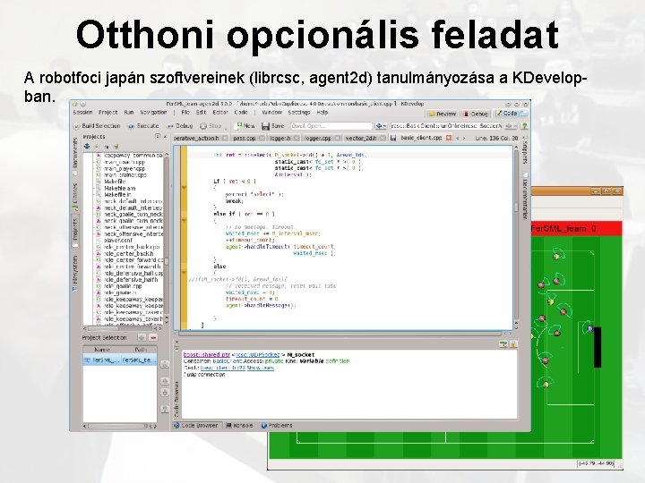 Otthoni opcionális feladat A robotfoci japán szoftvereinek (librcsc, agent 2 d) tanulmányozása a KDevelopban.