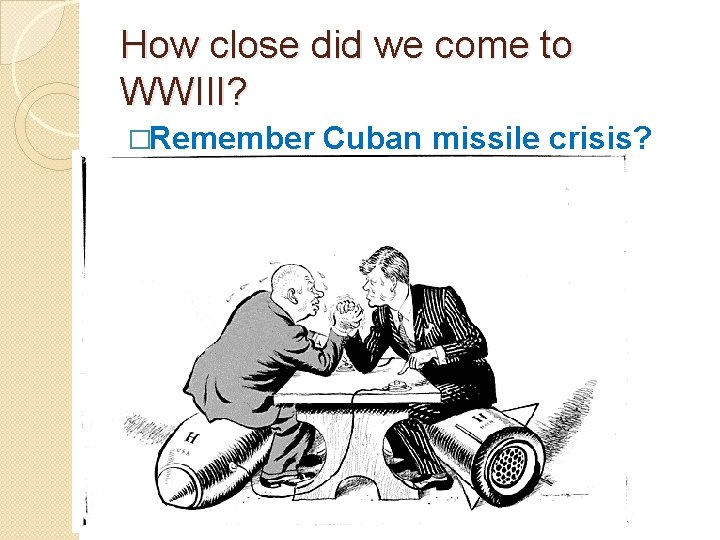 How close did we come to WWIII? �Remember Cuban missile crisis? 