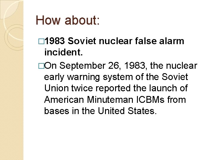 How about: � 1983 Soviet nuclear false alarm incident. �On September 26, 1983, the