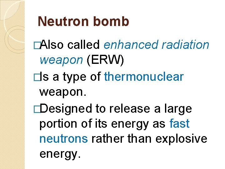 Neutron bomb �Also called enhanced radiation weapon (ERW) �Is a type of thermonuclear weapon.