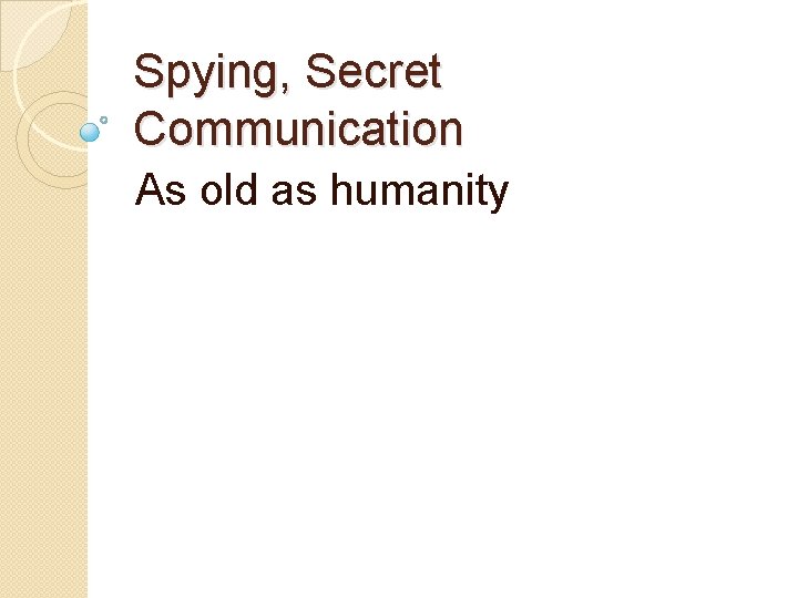 Spying, Secret Communication As old as humanity 