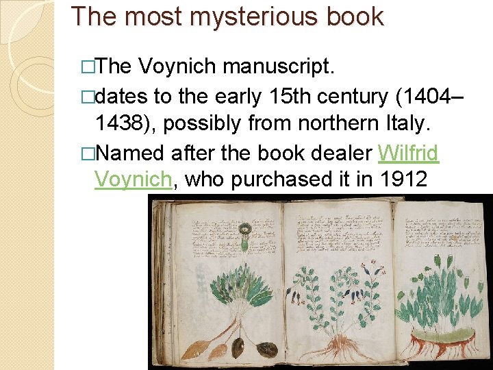 The most mysterious book �The Voynich manuscript. �dates to the early 15 th century