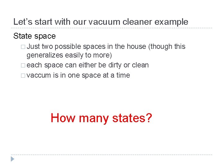 Let’s start with our vacuum cleaner example State space � Just two possible spaces