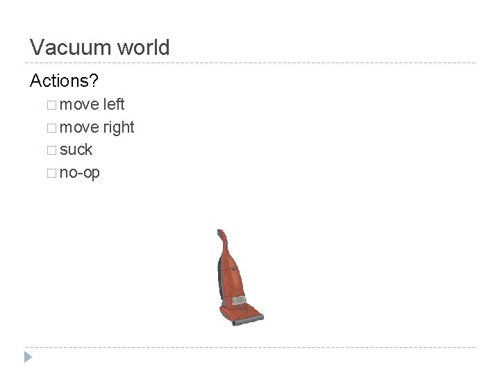 Vacuum world Actions? � move left � move right � suck � no-op 