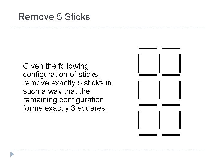 Remove 5 Sticks Given the following configuration of sticks, remove exactly 5 sticks in