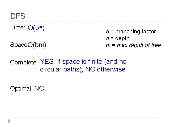 DFS Time: O(bm) Space: O(bm) b = branching factor d = depth m =
