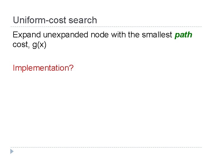 Uniform-cost search Expand unexpanded node with the smallest path cost, g(x) Implementation? 