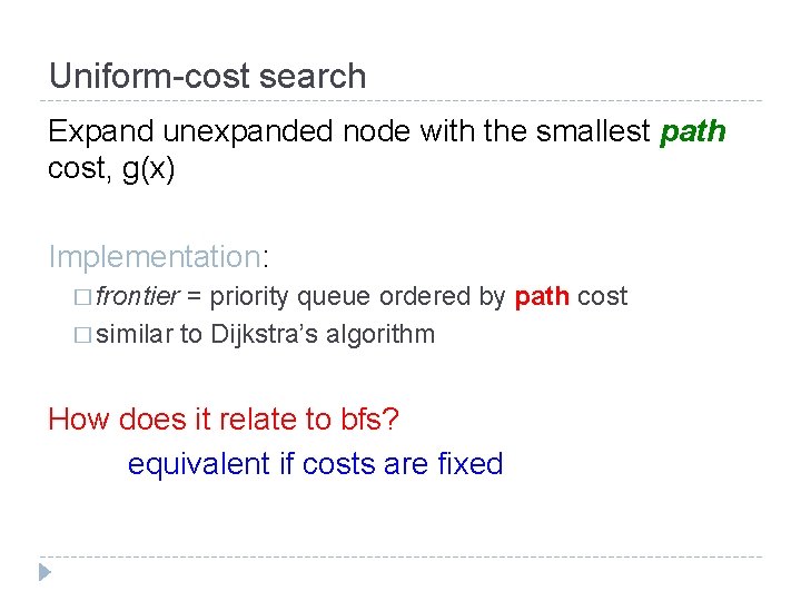 Uniform-cost search Expand unexpanded node with the smallest path cost, g(x) Implementation: � frontier