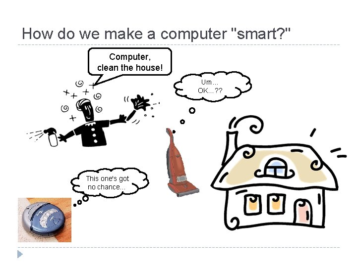 How do we make a computer "smart? " Computer, clean the house! Um… OK…?
