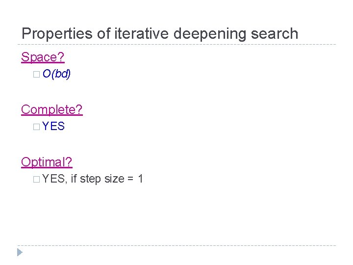 Properties of iterative deepening search Space? � O(bd) Complete? � YES Optimal? � YES,