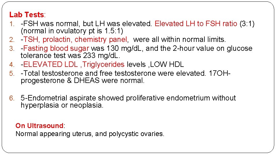 Lab Tests: 1. -FSH was normal, but LH was elevated. Elevated LH to FSH