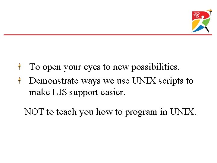 To open your eyes to new possibilities. Demonstrate ways we use UNIX scripts to