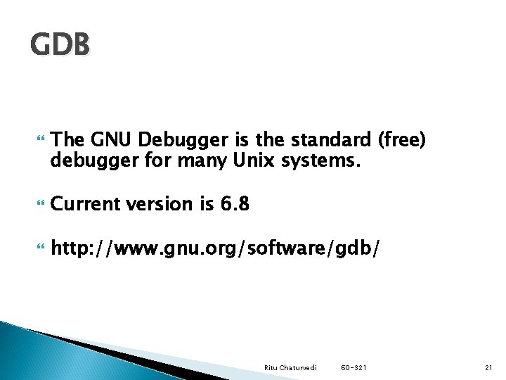 GDB The GNU Debugger is the standard (free) debugger for many Unix systems. Current