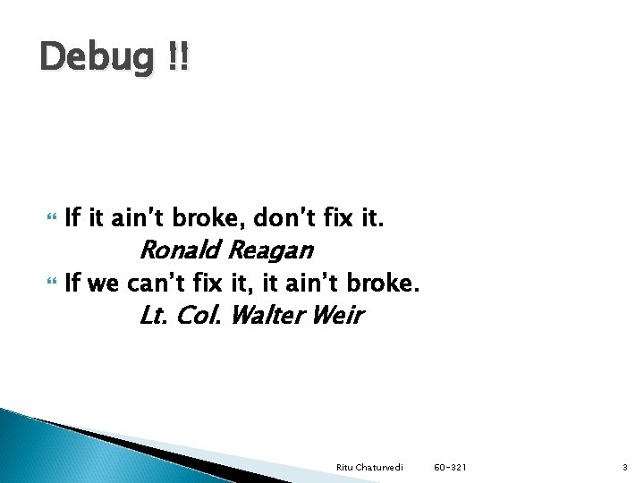 Debug !! If it ain’t broke, don’t fix it. Ronald Reagan If we can’t