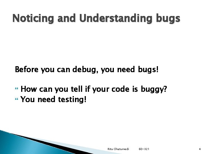 Noticing and Understanding bugs Before you can debug, you need bugs! How can you