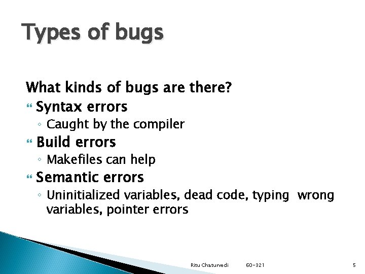 Types of bugs What kinds of bugs are there? Syntax errors ◦ Caught by