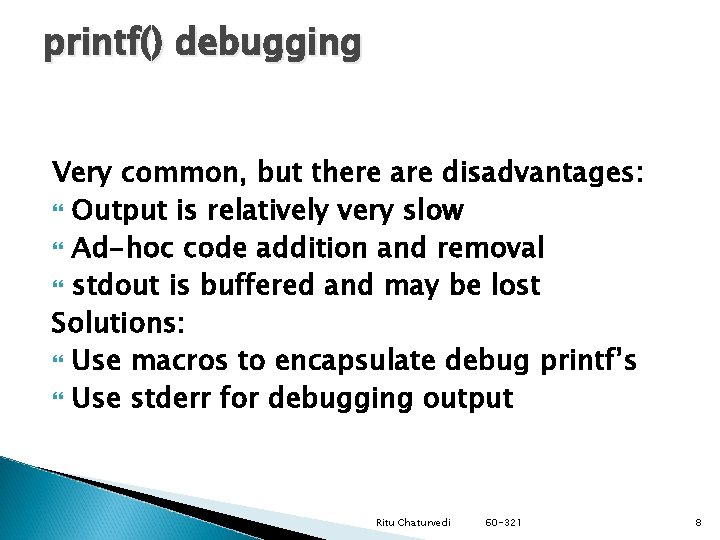 printf() debugging Very common, but there are disadvantages: Output is relatively very slow Ad-hoc