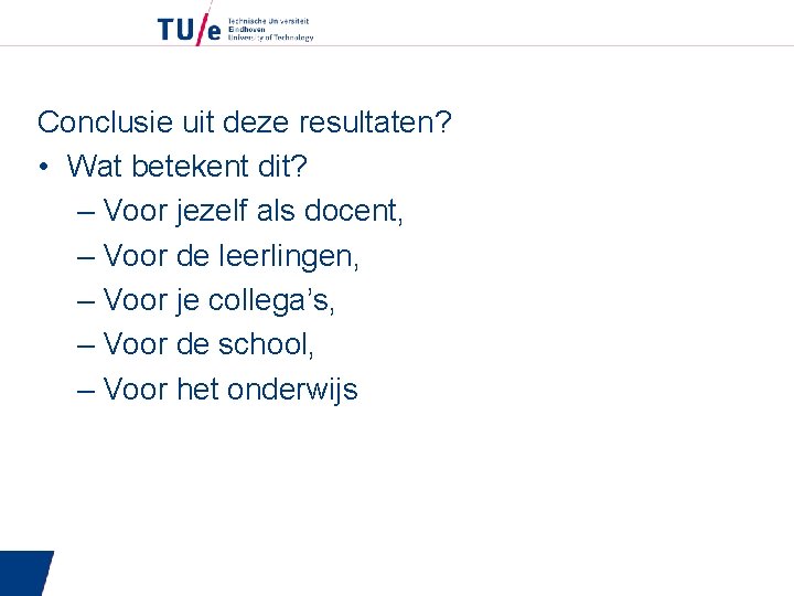 Conclusie uit deze resultaten? • Wat betekent dit? – Voor jezelf als docent, –