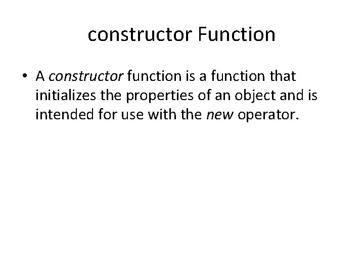 constructor Function • A constructor function is a function that initializes the properties of