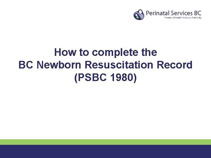 How to complete the BC Newborn Resuscitation Record (PSBC 1980) 8 