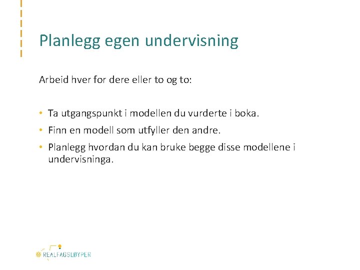 Planlegg egen undervisning Arbeid hver for dere eller to og to: • Ta utgangspunkt