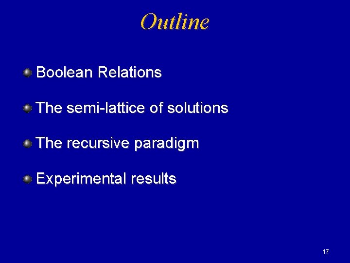 Outline Boolean Relations The semi-lattice of solutions The recursive paradigm Experimental results 17 