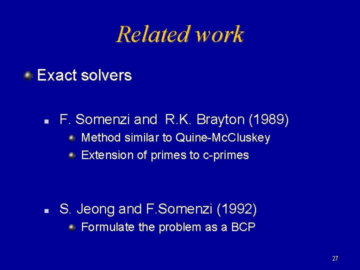 Related work Exact solvers n F. Somenzi and R. K. Brayton (1989) Method similar