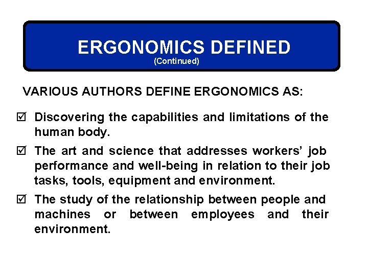 ERGONOMICS DEFINED (Continued) VARIOUS AUTHORS DEFINE ERGONOMICS AS: þ Discovering the capabilities and limitations