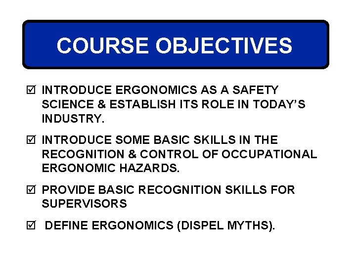 COURSE OBJECTIVES þ INTRODUCE ERGONOMICS AS A SAFETY SCIENCE & ESTABLISH ITS ROLE IN