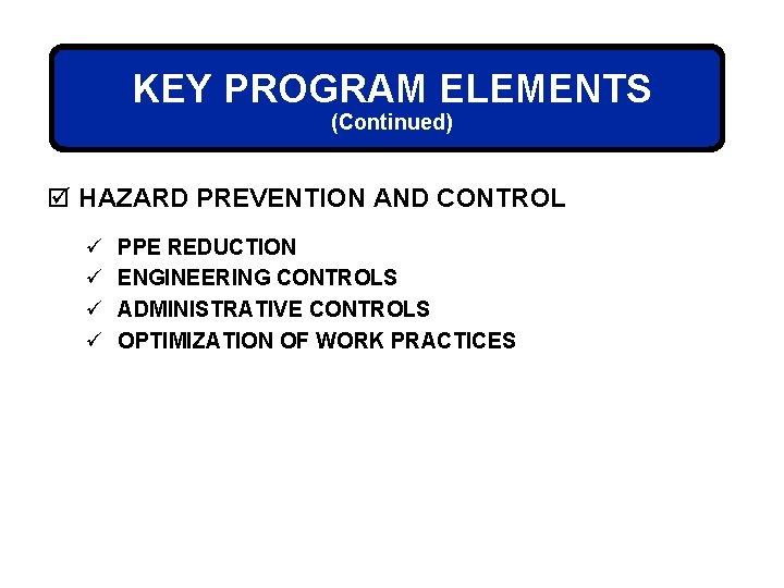 KEY PROGRAM ELEMENTS (Continued) þ HAZARD PREVENTION AND CONTROL ü ü PPE REDUCTION ENGINEERING