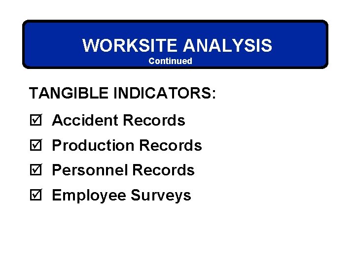 WORKSITE ANALYSIS Continued TANGIBLE INDICATORS: þ Accident Records þ Production Records þ Personnel Records