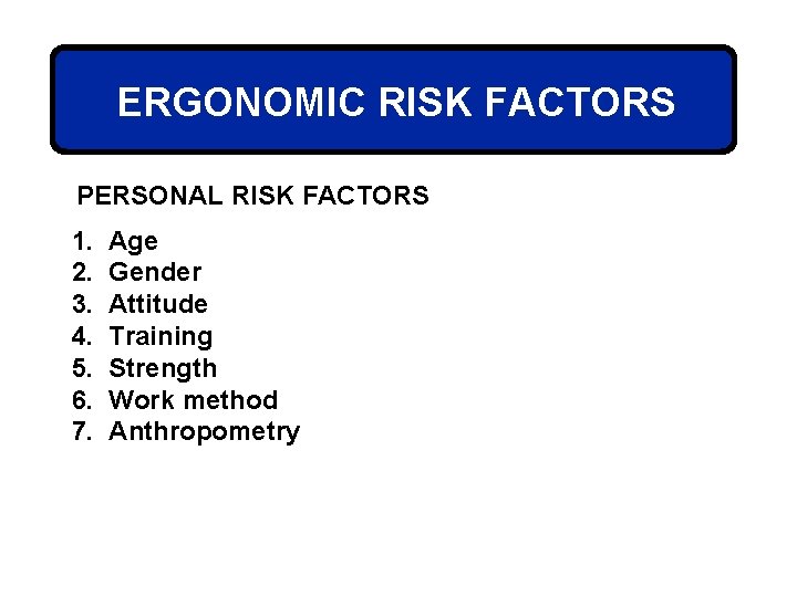 ERGONOMIC RISK FACTORS PERSONAL RISK FACTORS 1. 2. 3. 4. 5. 6. 7. Age