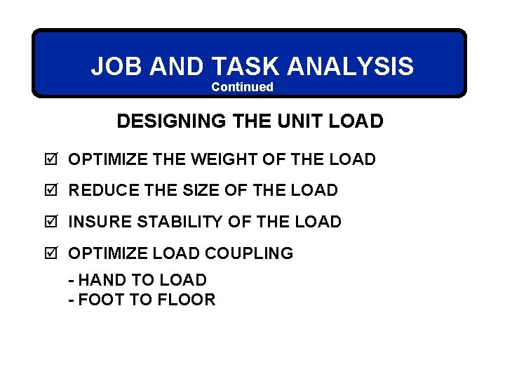 JOB AND TASK ANALYSIS Continued DESIGNING THE UNIT LOAD þ OPTIMIZE THE WEIGHT OF