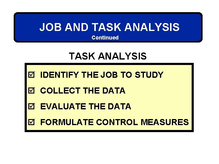 JOB AND TASK ANALYSIS Continued TASK ANALYSIS þ IDENTIFY THE JOB TO STUDY þ