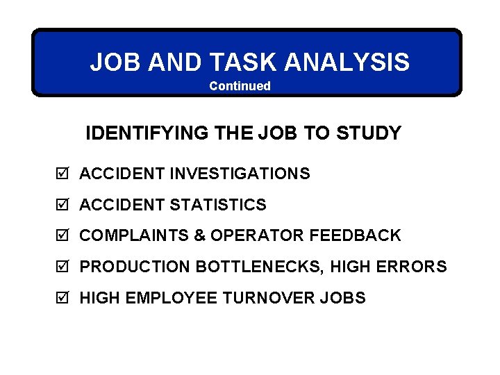 JOB AND TASK ANALYSIS Continued IDENTIFYING THE JOB TO STUDY þ ACCIDENT INVESTIGATIONS þ
