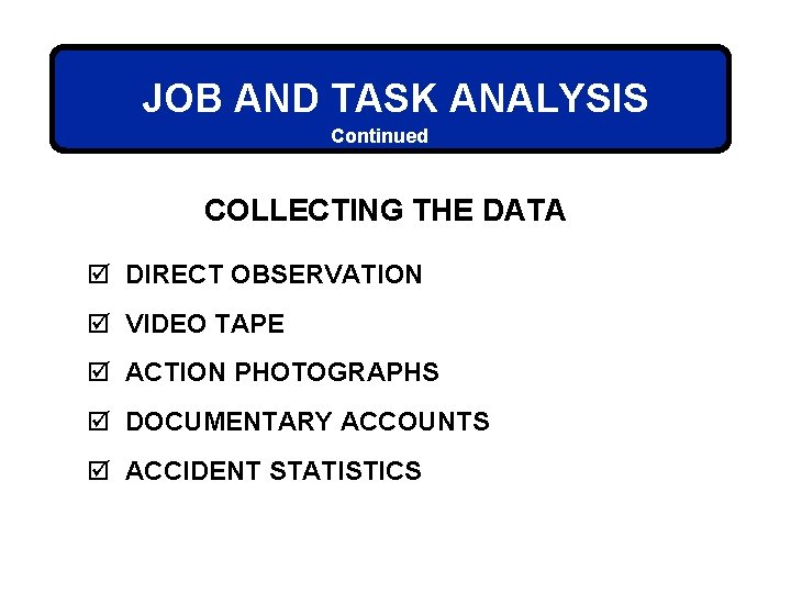 JOB AND TASK ANALYSIS Continued COLLECTING THE DATA þ DIRECT OBSERVATION þ VIDEO TAPE