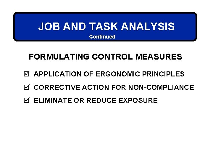 JOB AND TASK ANALYSIS Continued FORMULATING CONTROL MEASURES þ APPLICATION OF ERGONOMIC PRINCIPLES þ