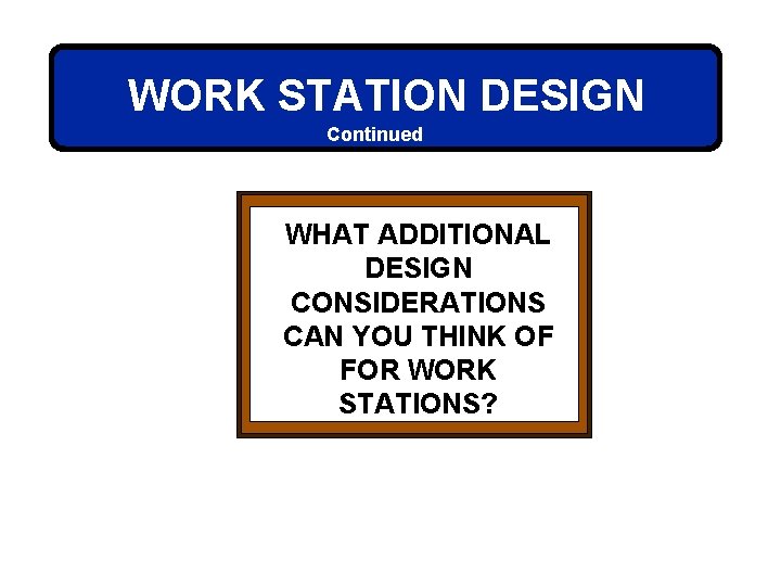 WORK STATION DESIGN Continued WHAT ADDITIONAL DESIGN CONSIDERATIONS CAN YOU THINK OF FOR WORK