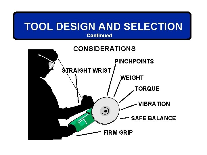 TOOL DESIGN AND SELECTION Continued CONSIDERATIONS PINCHPOINTS STRAIGHT WRIST WEIGHT TORQUE VIBRATION SAFE BALANCE