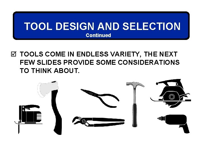 TOOL DESIGN AND SELECTION Continued þ TOOLS COME IN ENDLESS VARIETY, THE NEXT FEW