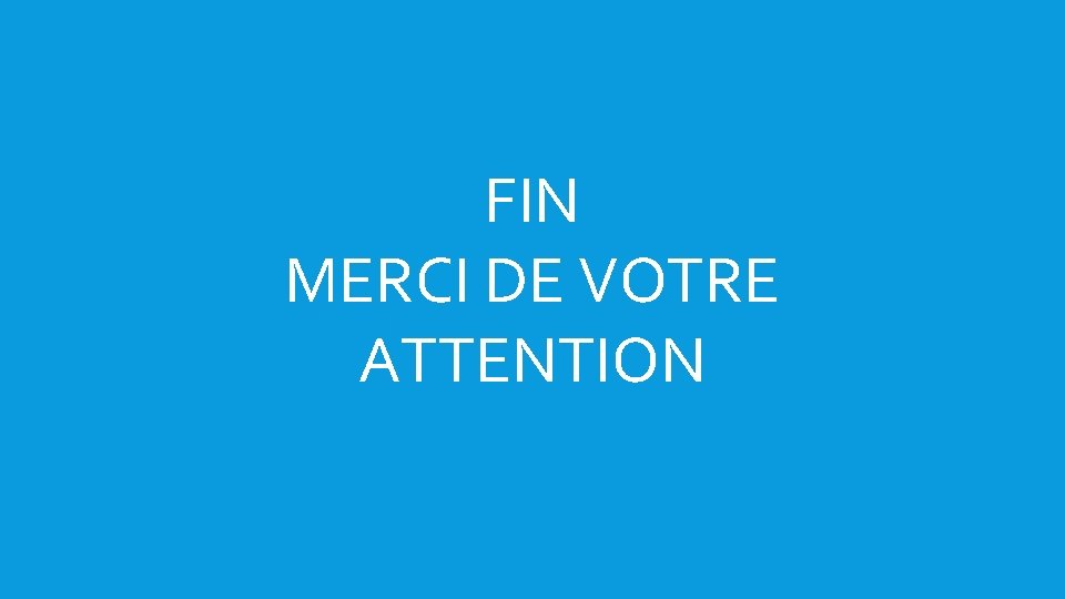 FIN MERCI DE VOTRE ATTENTION 