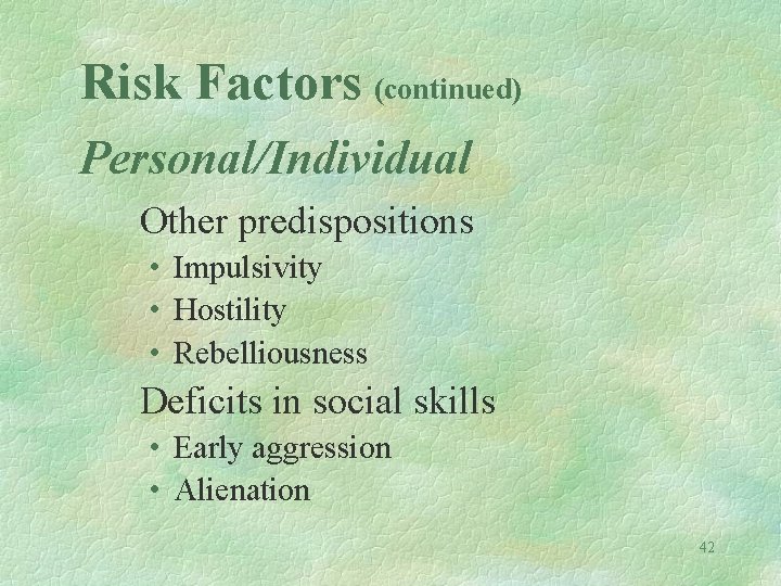 Risk Factors (continued) Personal/Individual Other predispositions • Impulsivity • Hostility • Rebelliousness Deficits in