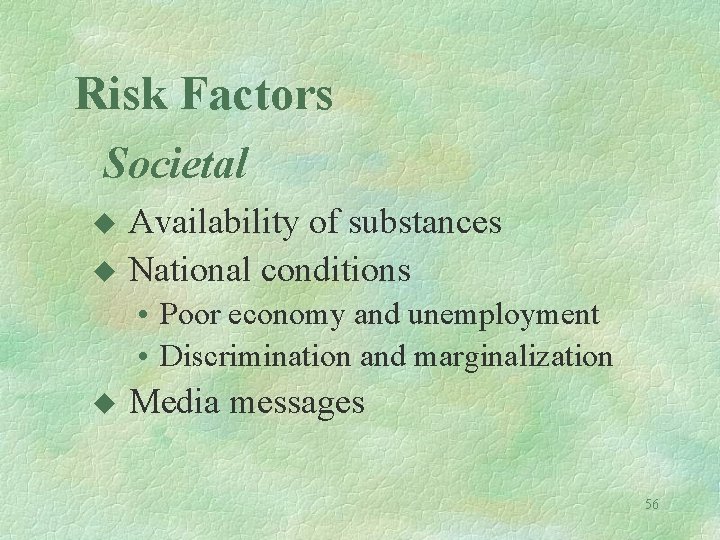 Risk Factors Societal u u Availability of substances National conditions • Poor economy and